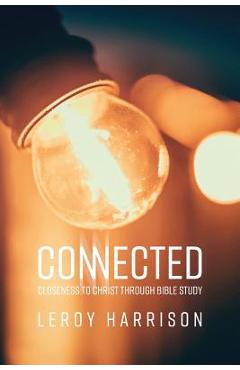 Connected: Closeness to Christ through Bible Study - Leroy Harrison Connected: Closeness to Christ through Bible Study - Leroy Harrison