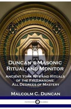 Duncan's Masonic Ritual and Monitor: Ancient York Rite and Rituals of the Freemasons; All Degrees of Mastery - Malcolm C. Duncan Duncan's Masonic Ritual and Monitor: Ancient York Rite and Rituals of the Freemasons; All Degrees of Mastery - Malcolm C. Duncan