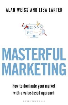 Masterful Marketing: How to Dominate Your Market with a Value-Based Approach - Alan Weiss Masterful Marketing: How to Dominate Your Market with a Value-Based Approach - Alan Weiss