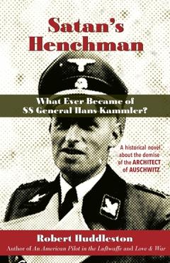 Satan's Henchman: What Ever Became of SS General Hans Kammler?: What Ever Became of SS General Hans Kammler? - Robert Huddleston Satan's Henchman: What Ever Became of SS General Hans Kammler?: What Ever Became of SS General Hans Kammler? - Robert Huddleston