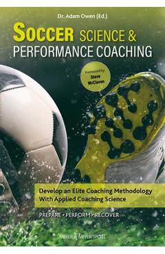Soccer Science & Performance Coaching: Develop an Elite Coaching Methodology with Applied Coaching Science - Adam Owen Soccer Science & Performance Coaching: Develop an Elite Coaching Methodology with Applied Coaching Science - Adam Owen