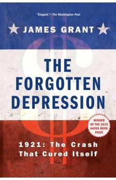 The Forgotten Depression: 1921, the Crash That Cured Itself - James Grant The Forgotten Depression: 1921, the Crash That Cured Itself - James Grant