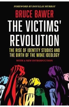 The Victims' Revolution: The Rise of Identity Studies and the Birth of the Woke Ideology - Bruce Bawer The Victims' Revolution: The Rise of Identity Studies and the Birth of the Woke Ideology - Bruce Bawer