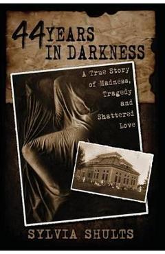 44 Years in Darkness: A True Story of Madness, Tragedy and Shattered Love - Sylvia Shults 44 Years in Darkness: A True Story of Madness, Tragedy and Shattered Love - Sylvia Shults