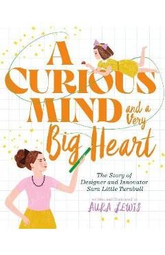 A Curious Mind and a Very Big Heart: The Story of Designer and Innovator Sara Little Turnbull - Aura Lewis A Curious Mind and a Very Big Heart: The Story of Designer and Innovator Sara Little Turnbull - Aura Lewis