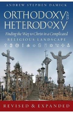 Orthodoxy and Heterodoxy: Finding the Way to Christ in a Complicated Religious Landscape - Andrew S. Damick Orthodoxy and Heterodoxy: Finding the Way to Christ in a Complicated Religious Landscape - Andrew S. Damick