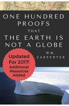 100 Proofs That Earth Is Not A Globe: 2017 Updated Edition - William Wm Carpenter 100 Proofs That Earth Is Not A Globe: 2017 Updated Edition - William Wm Carpenter