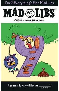 I'm 9, Everything's Fine Mad Libs: World's Greatest Word Game - Mad Libs I'm 9, Everything's Fine Mad Libs: World's Greatest Word Game - Mad Libs
