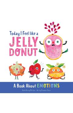 Today I Feel Like a Jelly Donut: A Book about Emotions - Katie Kenny Phillips Today I Feel Like a Jelly Donut: A Book about Emotions - Katie Kenny Phillips