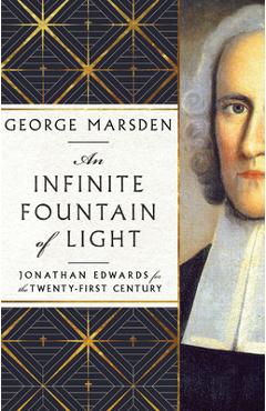 An Infinite Fountain of Light: Jonathan Edwards for the Twenty-First Century - George M. Marsden An Infinite Fountain of Light: Jonathan Edwards for the Twenty-First Century - George M. Marsden