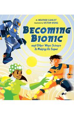 Becoming Bionic and Other Ways Science Is Making Us Super - Heather Camlot Becoming Bionic and Other Ways Science Is Making Us Super - Heather Camlot