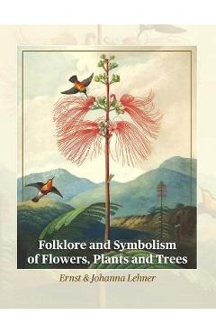 Folklore and Symbolism of Flowers, Plants and Trees - Ernst Lehner Folklore and Symbolism of Flowers, Plants and Trees - Ernst Lehner