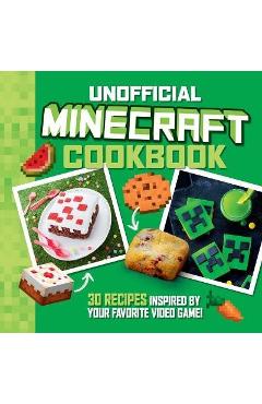 The Unofficial Minecraft Cookbook: 30 Recipes Inspired by Your Favorite Video Game - Juliette Lalbaltry The Unofficial Minecraft Cookbook: 30 Recipes Inspired by Your Favorite Video Game - Juliette Lalbaltry