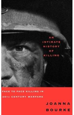An Intimate History of Killing: Face to Face Killing in Twentieth Century Warfare - Joanna Bourke An Intimate History of Killing: Face to Face Killing in Twentieth Century Warfare - Joanna Bourke