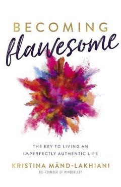 Becoming Flawesome: The Key to Living an Imperfectly Authentic Life - Kristina Mand-lakhiani Becoming Flawesome: The Key to Living an Imperfectly Authentic Life - Kristina Mand-lakhiani