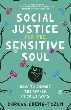 Social Justice for the Sensitive Soul: How to Change the World in Quiet Ways - Dorcas Cheng-tozun Social Justice for the Sensitive Soul: How to Change the World in Quiet Ways - Dorcas Cheng-tozun