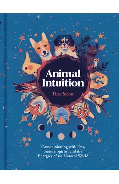 Animal Intuition: Communicating with Pets, Animal Spirits, and the Energies of the Natural World - Thea Strom Animal Intuition: Communicating with Pets, Animal Spirits, and the Energies of the Natural World - Thea Strom