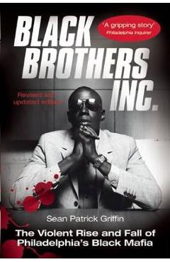 Black Brothers, Inc.: The Violent Rise and Fall of Philadelphia's Black Mafia - Sean Patrick Griffin Black Brothers, Inc.: The Violent Rise and Fall of Philadelphia's Black Mafia - Sean Patrick Griffin