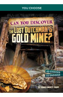 Can You Discover the Lost Dutchman's Gold Mine?: An Interactive Treasure Adventure - Thomas Kingsley Troupe Can You Discover the Lost Dutchman's Gold Mine?: An Interactive Treasure Adventure - Thomas Kingsley Troupe