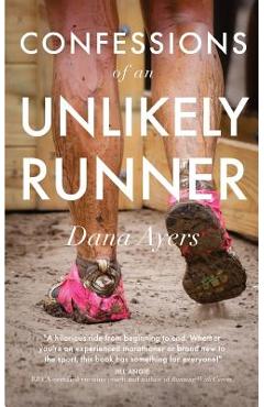 Confessions of an Unlikely Runner: A Guide to Racing and Obstacle Courses for the Averagely Fit and Halfway Dedicated - Dana Ayers Confessions of an Unlikely Runner: A Guide to Racing and Obstacle Courses for the Averagely Fit and Halfway Dedicated - Dana Ayers