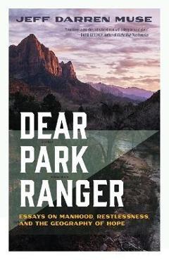 Dear Park Ranger: Essays on Manhood, Restlessness, and the Geography of Hope - Jeff Darren Muse Dear Park Ranger: Essays on Manhood, Restlessness, and the Geography of Hope - Jeff Darren Muse