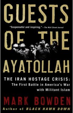 Guests of the Ayatollah: The Iran Hostage Crisis: The First Battle in America's War with Militant Islam - Mark Bowden Guests of the Ayatollah: The Iran Hostage Crisis: The First Battle in America's War with Militant Islam - Mark Bowden