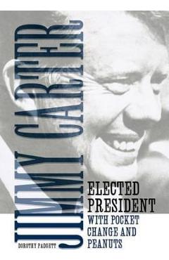 Jimmy Carter: Elected President with Pocket Change and Peanuts - Dorothy Padgett Jimmy Carter: Elected President with Pocket Change and Peanuts - Dorothy Padgett