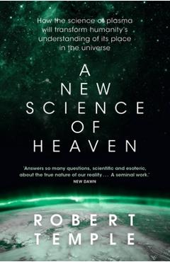 A New Science of Heaven: How the New Science of Plasma Physics Is Shedding Light on Spiritual Experience - Robert Temple A New Science of Heaven: How the New Science of Plasma Physics Is Shedding Light on Spiritual Experience - Robert Temple