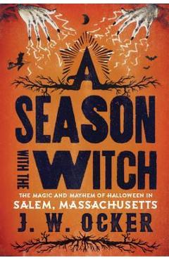 A Season with the Witch: The Magic and Mayhem of Halloween in Salem, Massachusetts - J. W. Ocker A Season with the Witch: The Magic and Mayhem of Halloween in Salem, Massachusetts - J. W. Ocker