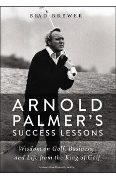Arnold Palmer's Success Lessons: Wisdom on Golf, Business, and Life from the King of Golf - Brad Brewer Arnold Palmer's Success Lessons: Wisdom on Golf, Business, and Life from the King of Golf - Brad Brewer