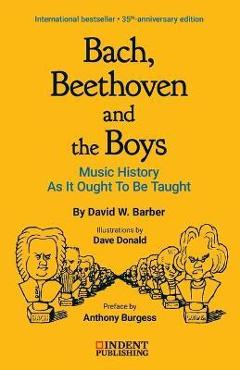Bach, Beethoven and the Boys: Music History as It Ought to Be Taught - David W. Barber Bach, Beethoven and the Boys: Music History as It Ought to Be Taught - David W. Barber