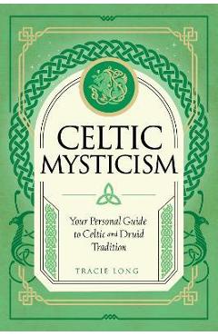Celtic Mysticism: Your Personal Guide to Celtic and Druid Tradition - Tracie Long Celtic Mysticism: Your Personal Guide to Celtic and Druid Tradition - Tracie Long