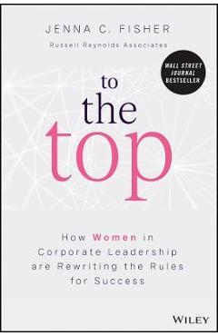 To the Top: How Women in Corporate Leadership Are Rewriting the Rules for Success - Jenna C. Fisher To the Top: How Women in Corporate Leadership Are Rewriting the Rules for Success - Jenna C. Fisher