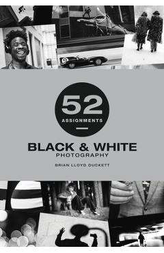 52 Assignments: Black & White Photography - Brian Lloyd-duckett 52 Assignments: Black & White Photography - Brian Lloyd-duckett