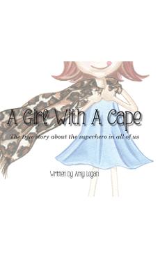 A Girl With A Cape: The true story about the superhero in all of us - Amy Logan A Girl With A Cape: The true story about the superhero in all of us - Amy Logan