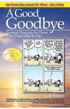 A Good Goodbye: Funeral Planning for Those Who Don't Plan to Die - Gail Rubin A Good Goodbye: Funeral Planning for Those Who Don't Plan to Die - Gail Rubin