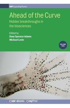 Ahead of the Curve: Volume 2: Hidden breakthroughs in the biosciences - Michael Levin Ahead of the Curve: Volume 2: Hidden breakthroughs in the biosciences - Michael Levin