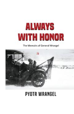 Always with Honor: The Memoirs of General Wrangel - Pyotr Wrangel Always with Honor: The Memoirs of General Wrangel - Pyotr Wrangel