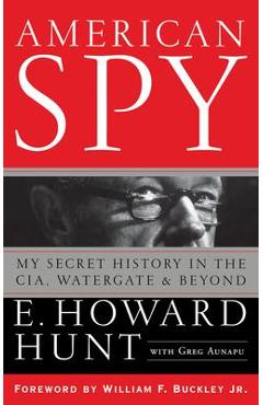 American Spy: My Secret History in the Cia, Watergate and Beyond - E. Howard Hunt American Spy: My Secret History in the Cia, Watergate and Beyond - E. Howard Hunt