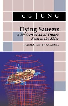 Flying Saucers: A Modern Myth of Things Seen in the Sky. (from Vols. 10 and 18, Collected Works) - C. G. Jung Flying Saucers: A Modern Myth of Things Seen in the Sky. (from Vols. 10 and 18, Collected Works) - C. G. Jung
