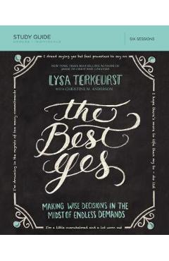 The Best Yes Study Guide: Making Wise Decisions in the Midst of Endless Demands - Lysa Terkeurst The Best Yes Study Guide: Making Wise Decisions in the Midst of Endless Demands - Lysa Terkeurst