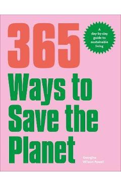 365 Ways to Save the Planet: A Day-By-Day Guide to Sustainable Living - Georgina Wilson-powell 365 Ways to Save the Planet: A Day-By-Day Guide to Sustainable Living - Georgina Wilson-powell
