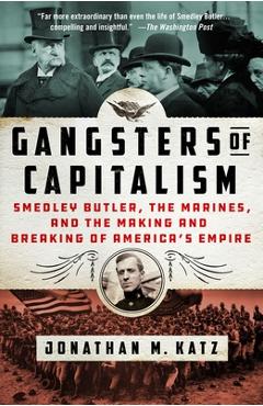 Gangsters of Capitalism: Smedley Butler, the Marines, and the Making and Breaking of America's Empire - Jonathan M. Katz Gangsters of Capitalism: Smedley Butler, the Marines, and the Making and Breaking of America's Empire - Jonathan M. Katz