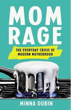 Mom Rage: The Everyday Crisis of Modern Motherhood - Minna Dubin Mom Rage: The Everyday Crisis of Modern Motherhood - Minna Dubin