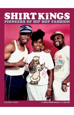 Shirt Kings: Pioneers of Hip Hop Fashion: Paperback Edition - Edwin Phade Sacasa Shirt Kings: Pioneers of Hip Hop Fashion: Paperback Edition - Edwin Phade Sacasa