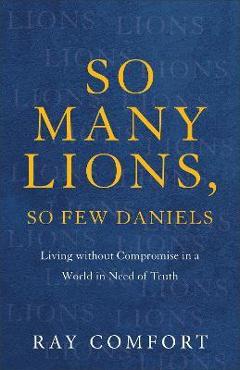 So Many Lions, So Few Daniels: Living Without Compromise in a World in Need of Truth - Ray Comfort So Many Lions, So Few Daniels: Living Without Compromise in a World in Need of Truth - Ray Comfort