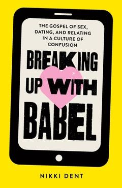 Breaking Up With Babel: The Gospel of Sex, Dating, and Relating in a Culture of Confusion - Nikki Dent Breaking Up With Babel: The Gospel of Sex, Dating, and Relating in a Culture of Confusion - Nikki Dent