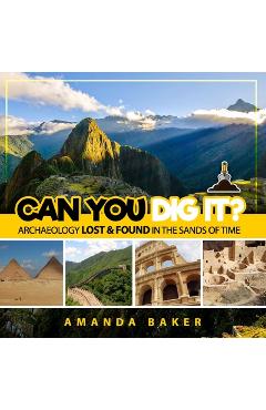 Can YOU Dig It?: Archaeology Lost & Found in the Sands of Time - Amanda Baker Can YOU Dig It?: Archaeology Lost & Found in the Sands of Time - Amanda Baker