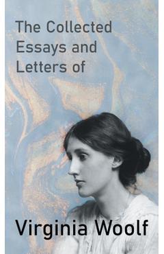 The Collected Essays and Letters of Virginia Woolf - Virginia Woolf The Collected Essays and Letters of Virginia Woolf - Virginia Woolf