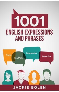 1001 English Expressions and Phrases: Common Sentences and Dialogues Used by Native English Speakers in Real-Life Situations - Jackie Bolen 1001 English Expressions and Phrases: Common Sentences and Dialogues Used by Native English Speakers in Real-Life Situations - Jackie Bolen